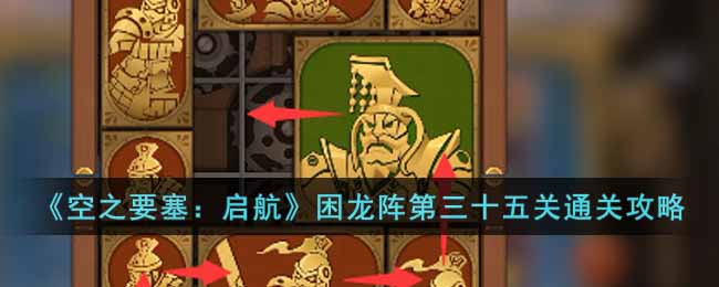 空之要塞启航困龙阵第三十五关如何过关-困龙阵第三十五关过关方法详细介绍