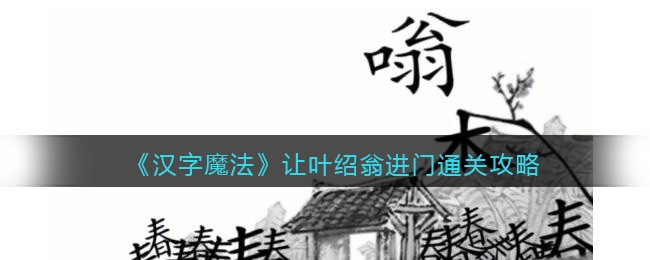 汉字魔法怎么让叶绍翁进门-让叶绍翁进门攻略分享