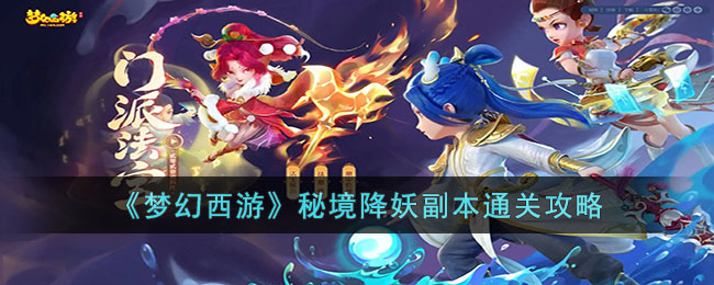 梦幻西游秘境降妖副本如何过-秘境降妖副本通关教程分享