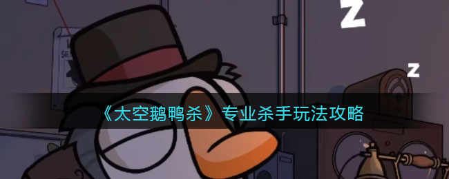 太空鹅鸭杀专业杀手攻略介绍-业杀手玩法技巧说明分享