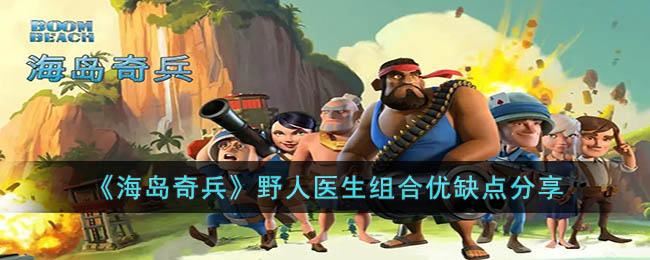 海岛奇兵野人医生组合介绍-野人医生组合攻略分享